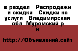  в раздел : Распродажи и скидки » Скидки на услуги . Владимирская обл.,Муромский р-н